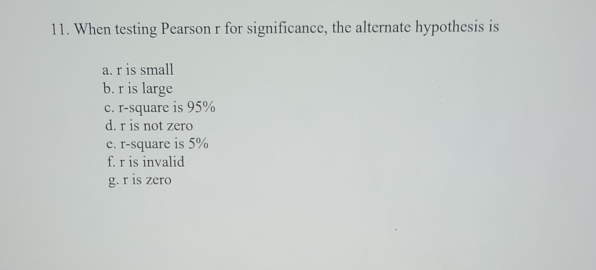 11. When testing Pearson r for significance, the alternate hypothesis is a.