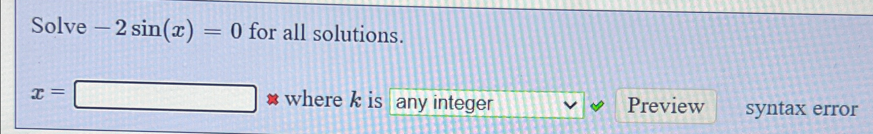 Solve 2 sin(x) = 0 for all solutions. x = == where