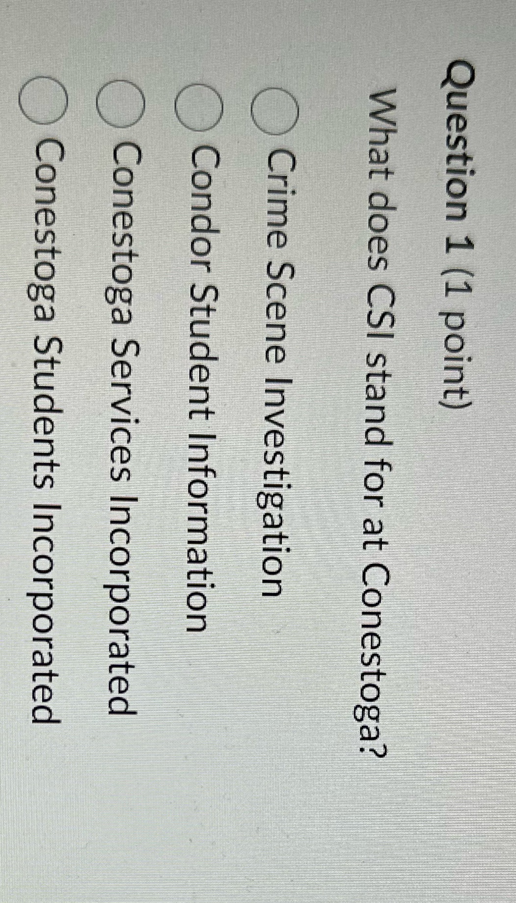 Question 1 (1 point) What does CSI stand for at Conestoga? Crime