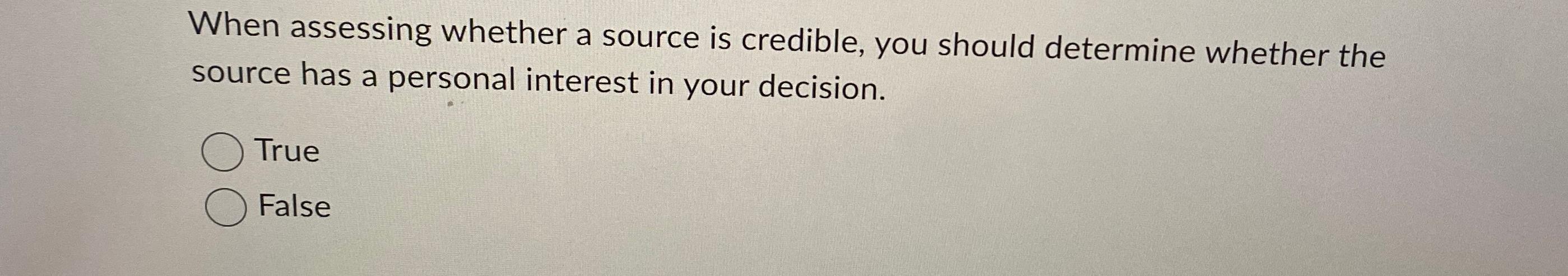 When assessing whether a source is credible, you should determine whether the