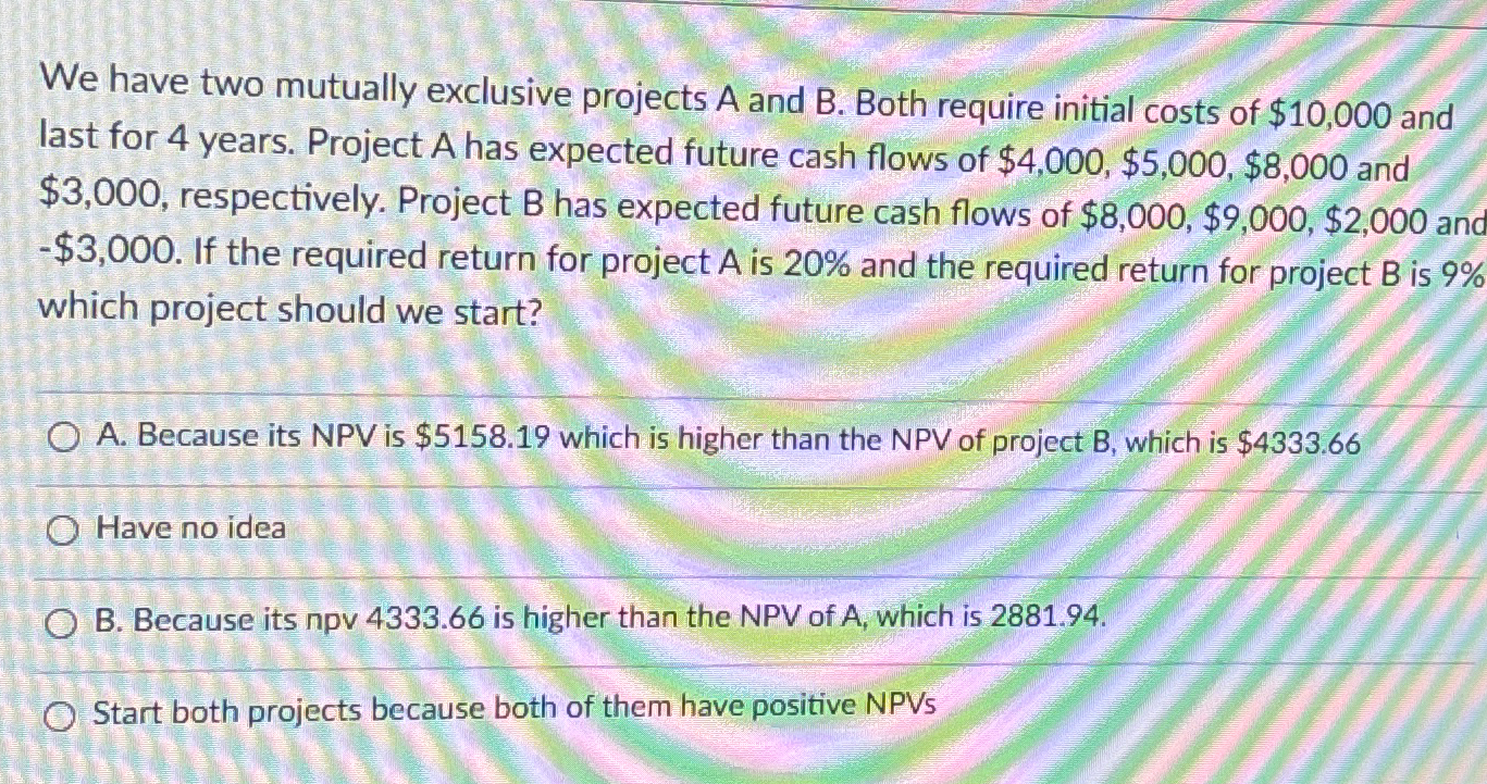 We have two mutually exclusive projects A and B. Both require initial