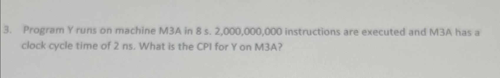 3. Program Y runs on machine M3A in 8 s. 2,000,000,000 instructions