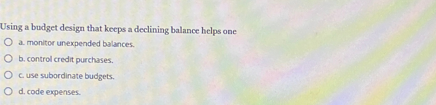 Using a budget design that keeps a declining balance helps one O