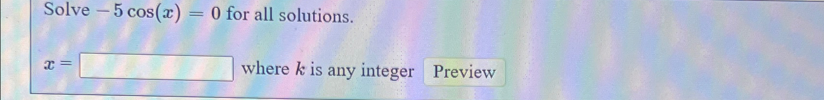 Solve -5 cos(x) = 0 for all solutions. T= where k is