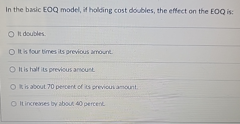In the basic EOQ model, if holding cost doubles, the effect on