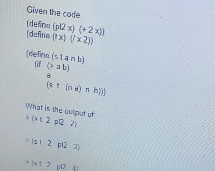 Given the code: (define (pl2 x) (+ 2x)) (define (tx) (x2)) (define