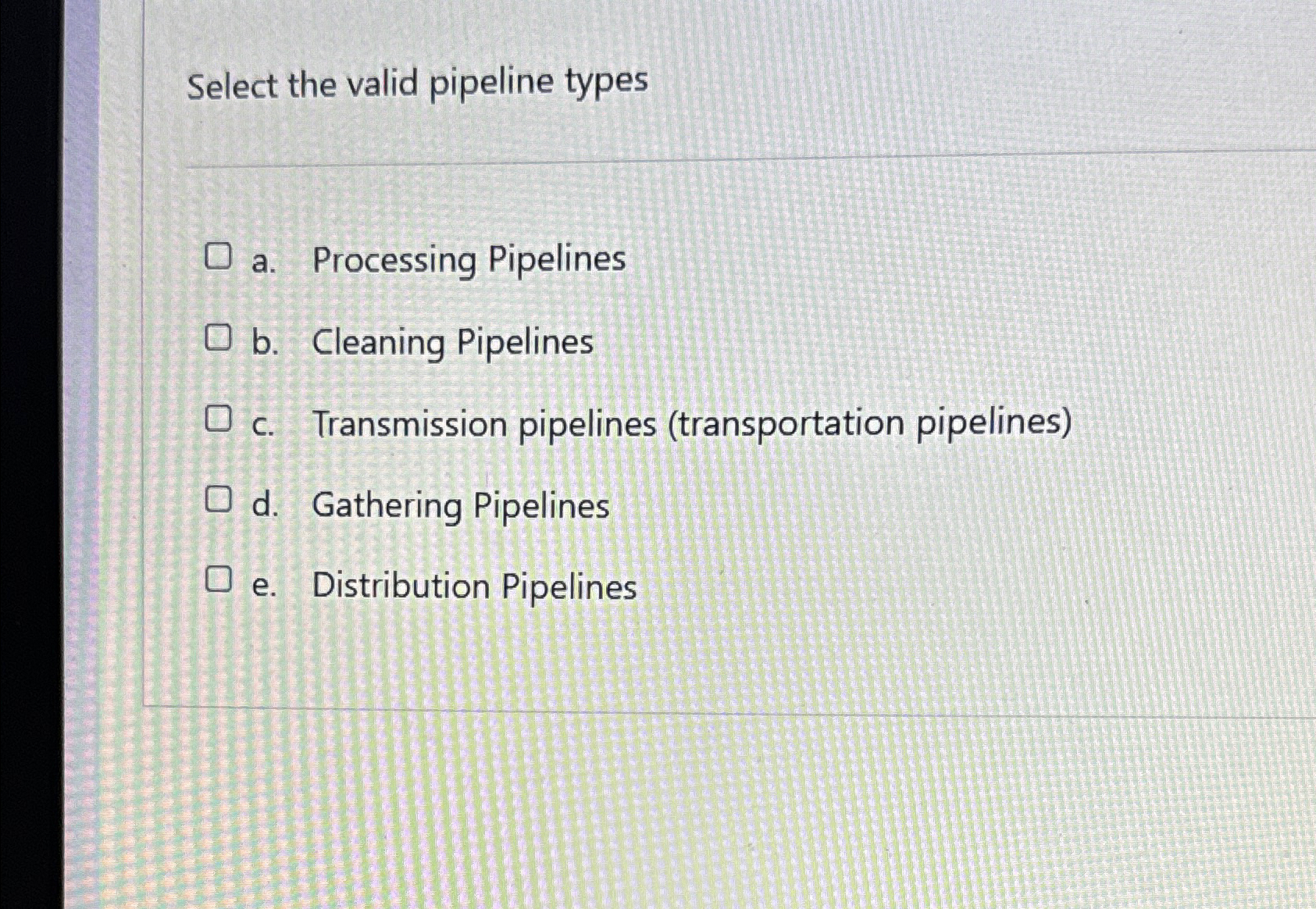 Select the valid pipeline types O a. Processing Pipelines Ob. Cleaning Pipelines