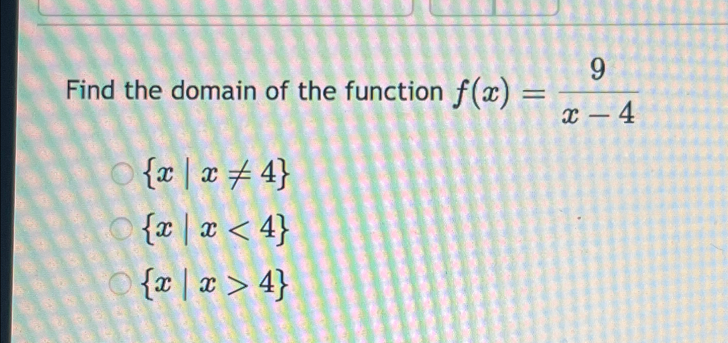 Find the domain of the function f(x) = {x| x 4} \