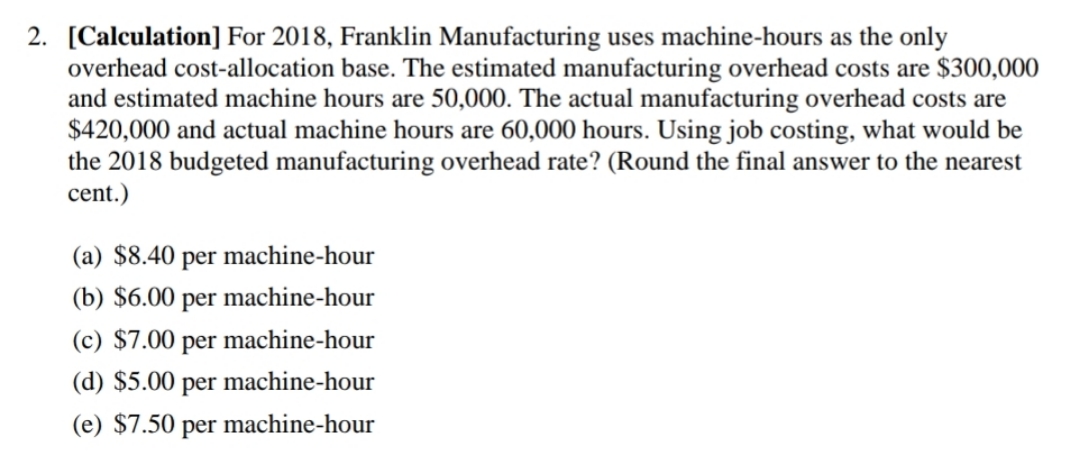 2. [Calculation] For 2018, Franklin Manufacturing uses machine-hours as the only overhead