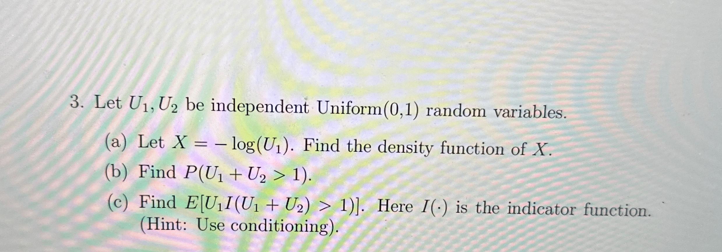 3. Let U1, U2 be independent Uniform (0,1) random variables. (a) Let