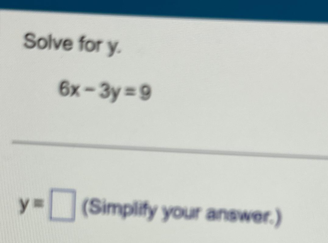 Solve for y. 6x-3y=9 y= (Simplify your answer.)