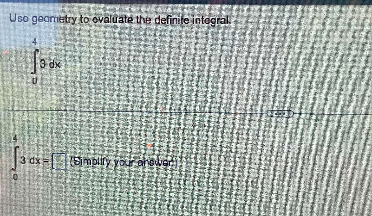 Use geometry to evaluate the definite integral. 4 3 dx 0 3