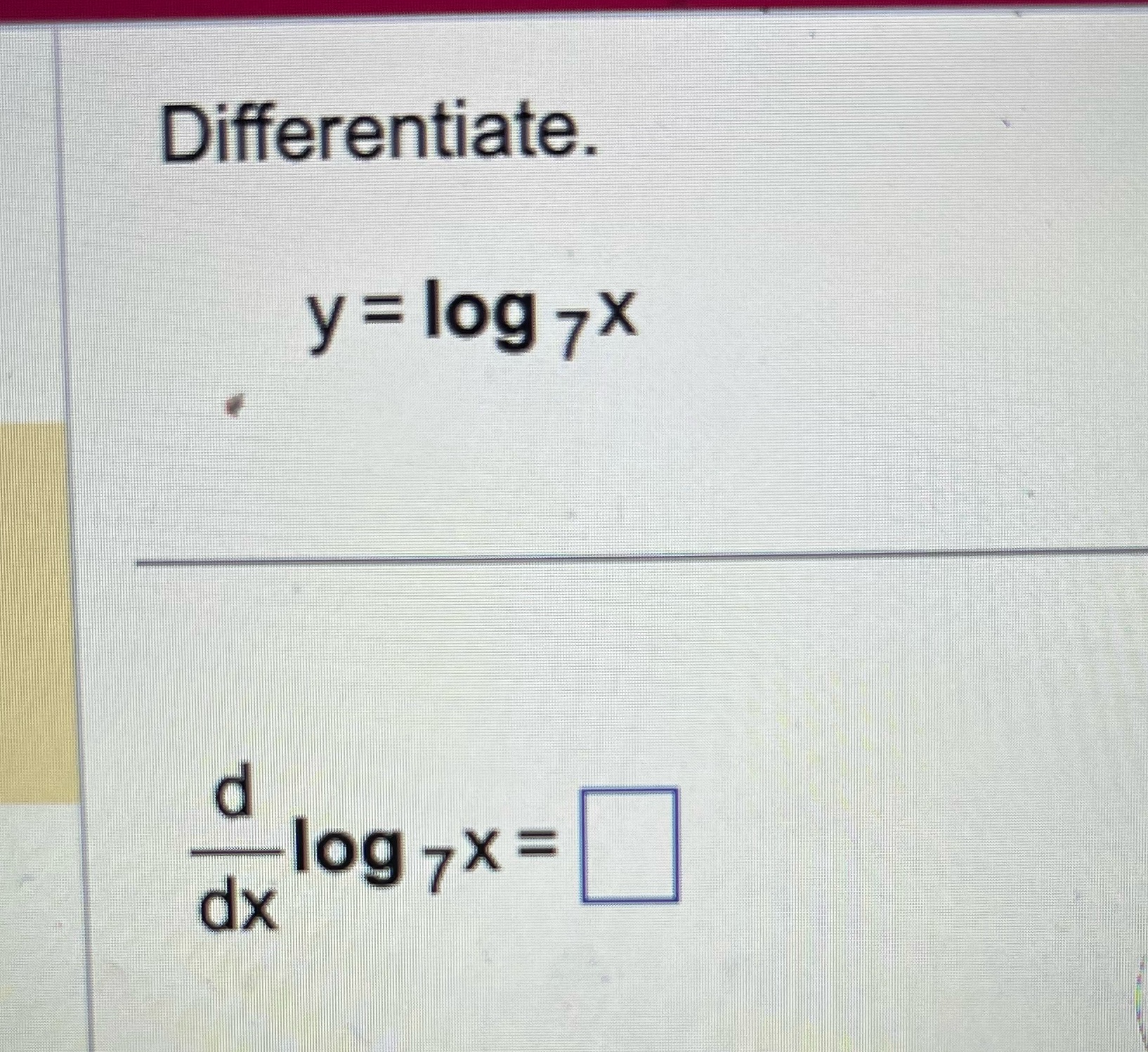 Differentiate. y = log 7 d -log 7x = dx