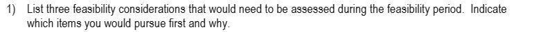 1) List three feasibility considerations that would need to be assessed during