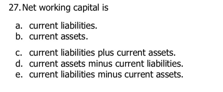 27. Net working capital is a. current liabilities. b. current assets. c.