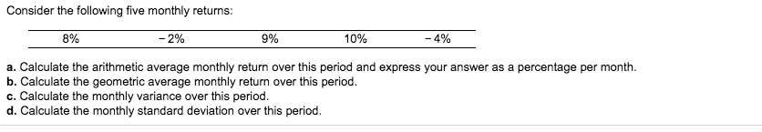 Consider the following five monthly returns: 8% -2% 9% 10% -4% a.
