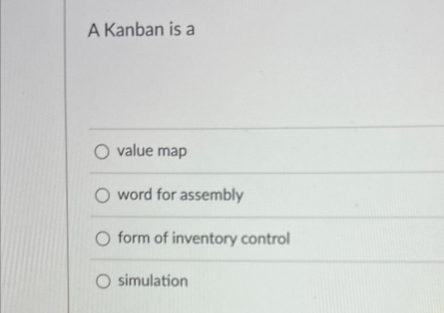 A Kanban is a value map word for assembly O form of