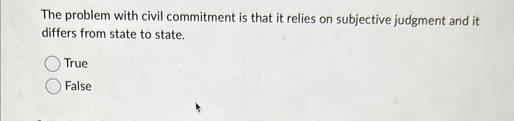 The problem with civil commitment is that it relies on subjective judgment