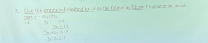 3. Use the graphical method to solve the following Linear Programming model.