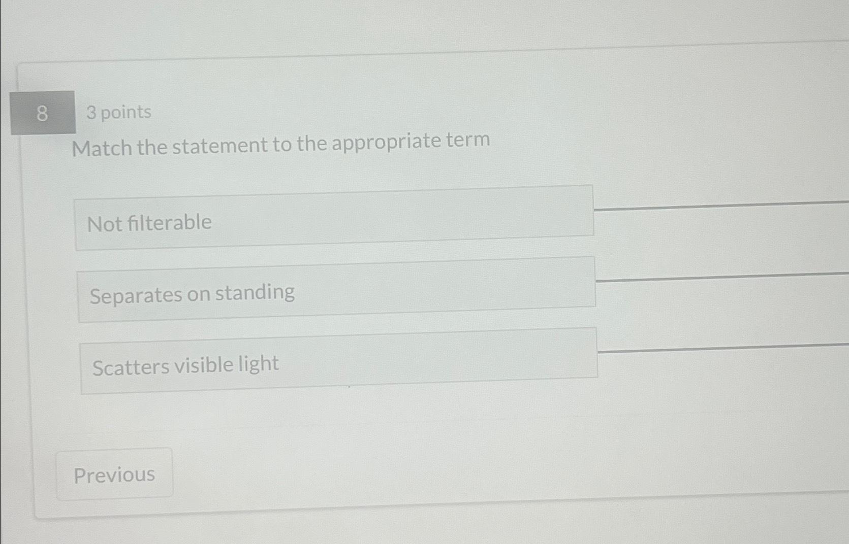 8 3 points Match the statement to the appropriate term Not filterable
