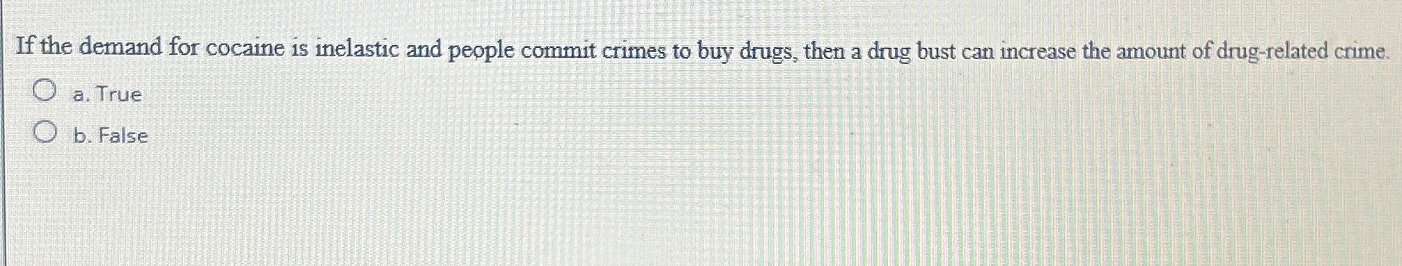 If the demand for cocaine is inelastic and people commit crimes to