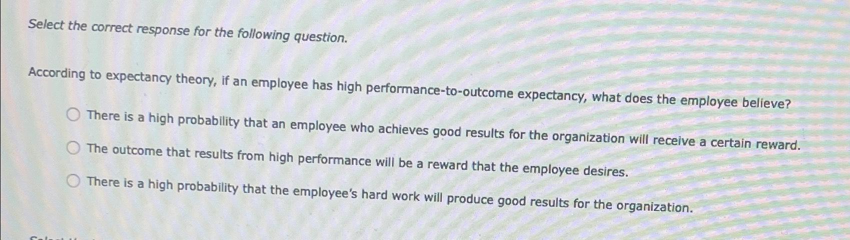 Select the correct response for the following question. According to expectancy theory,