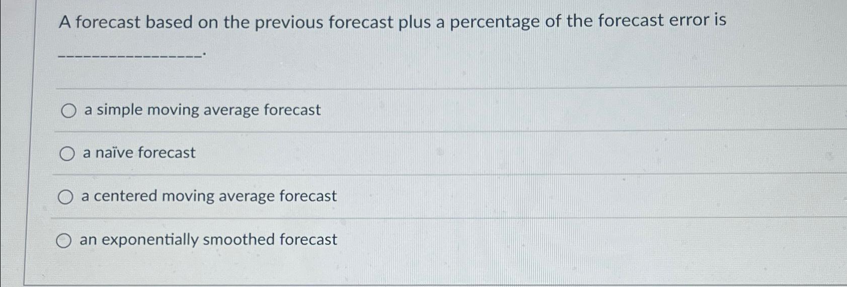 A forecast based on the previous forecast plus a percentage of the