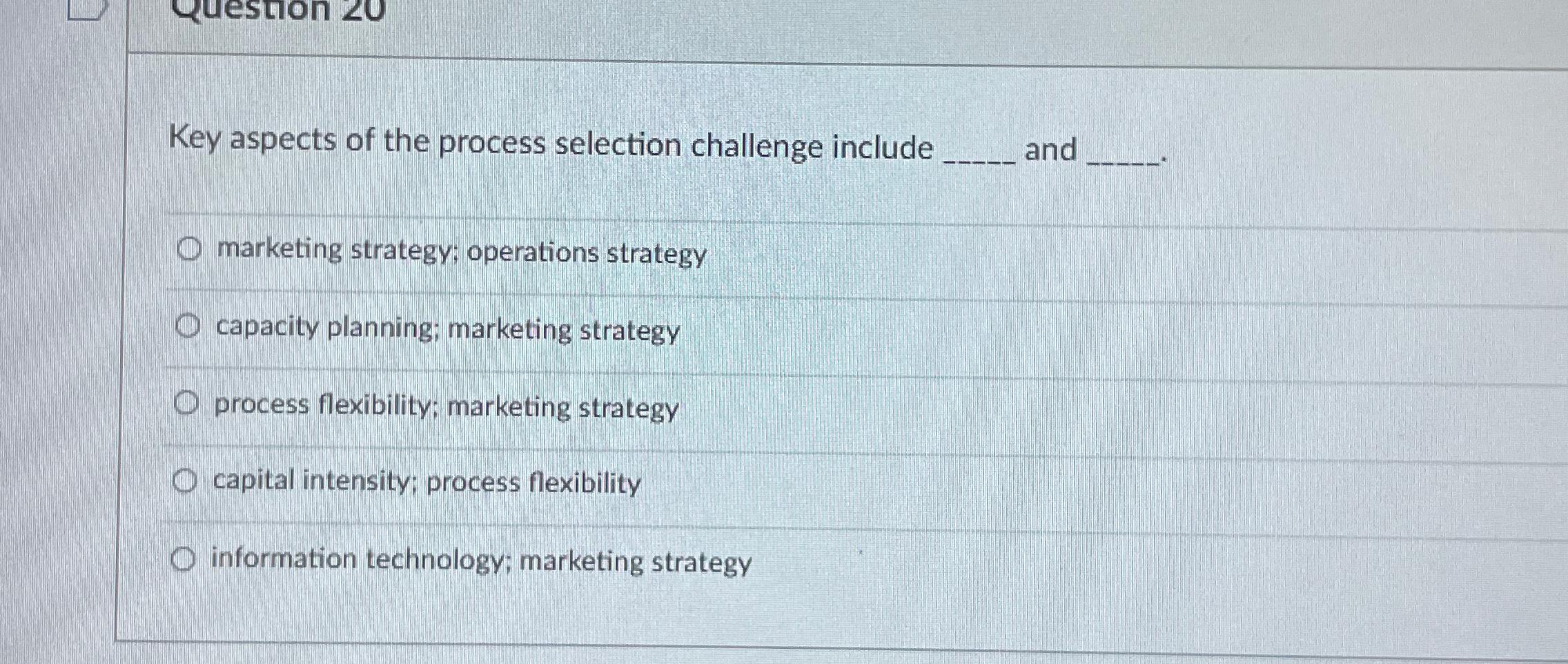 estion 20 Key aspects of the process selection challenge include Omarketing strategy;