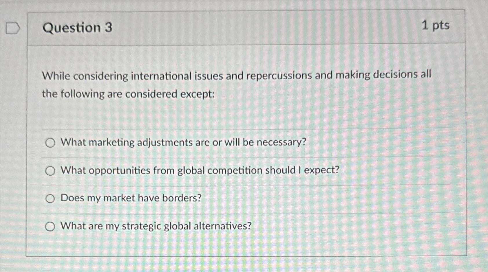 Question 3 1 pts While considering international issues and repercussions and making
