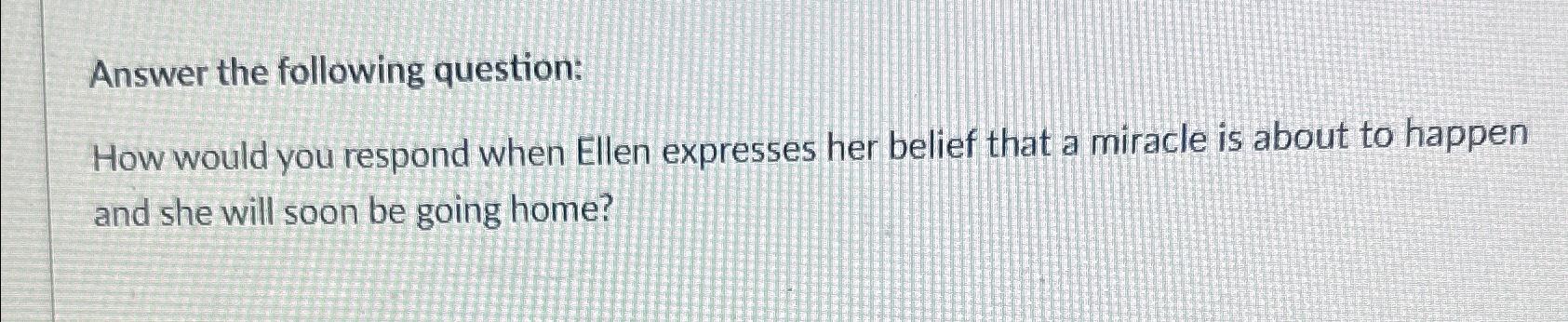 Answer the following question: How would you respond when Ellen expresses her
