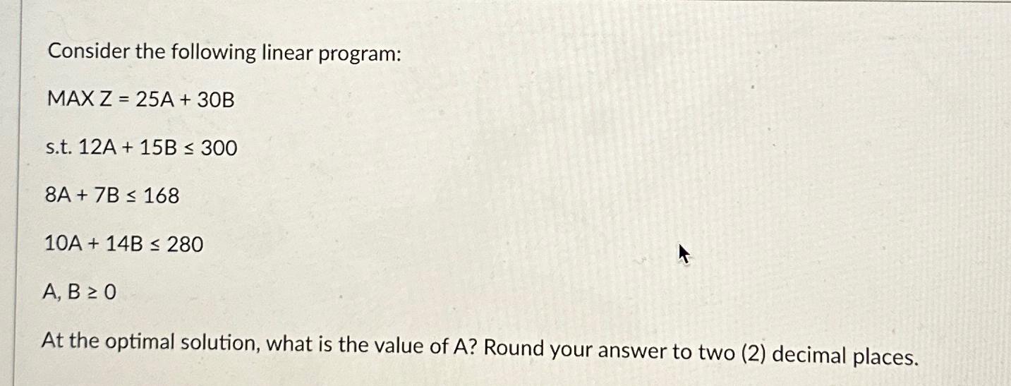 Consider the following linear program: MAX Z 25A + 30B s.t. 12A+15B