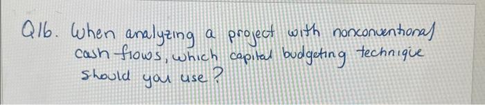 Q16. When analyzing a project with nonconventional cash flows, which capital budgeting