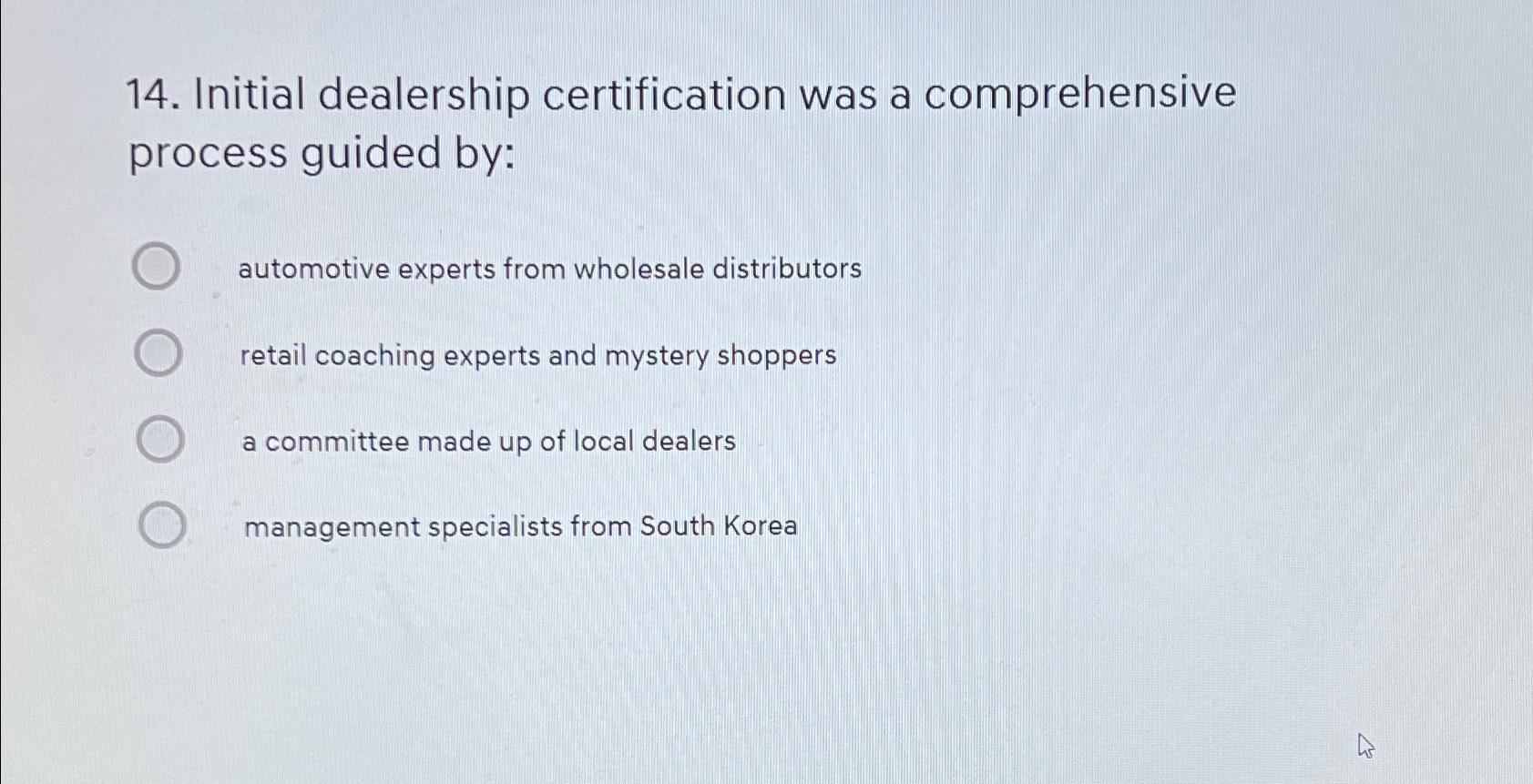 14. Initial dealership certification was a comprehensive process guided by: automotive experts