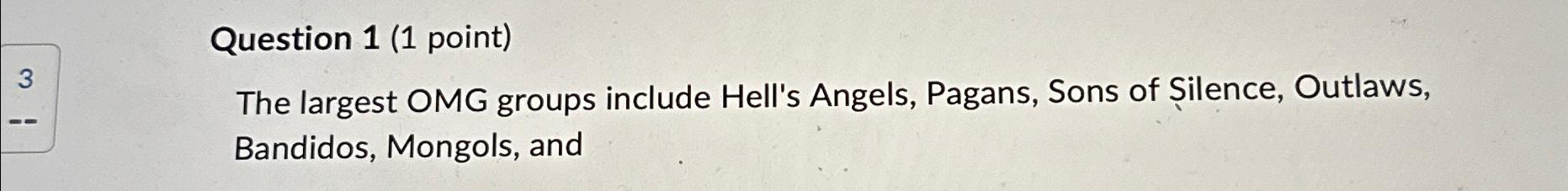 Question 1 (1 point) 3 The largest OMG groups include Hell's Angels,