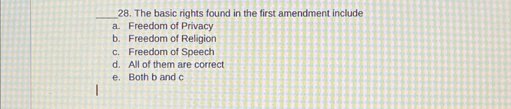 28. The basic rights found in the first amendment include a. Freedom