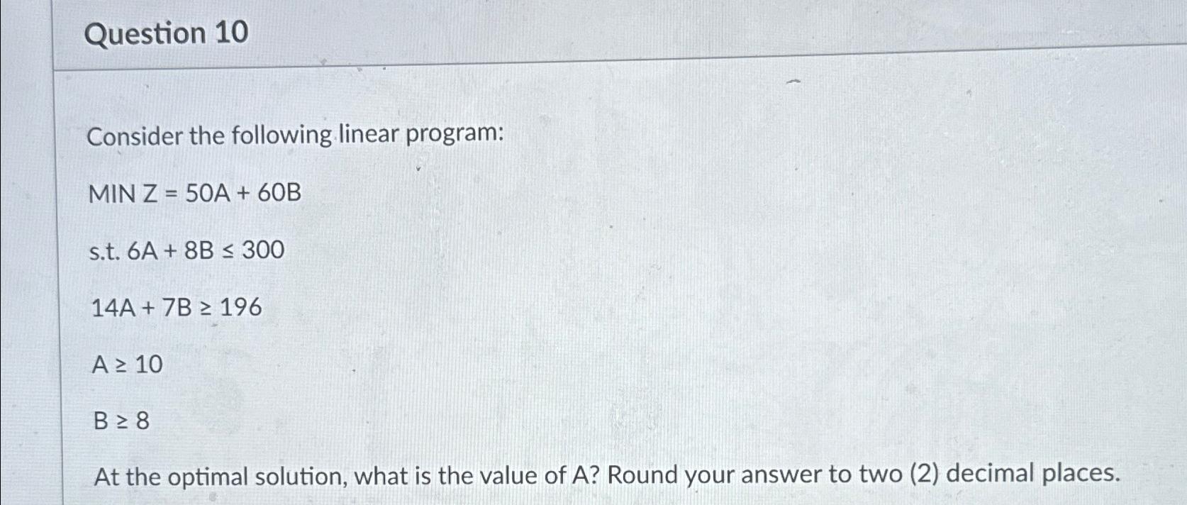 Question 10 Consider the following linear program: MIN Z = 50A +