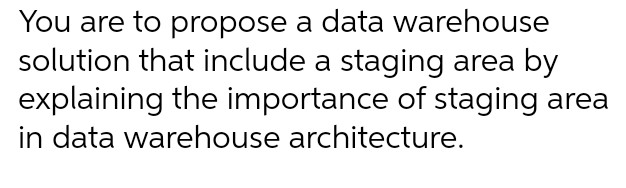 You are to propose a data warehouse solution that include a staging