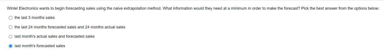 Wintel Electronics wants to begin forecasting sales using the naive extrapolation method.