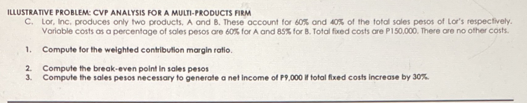 ILLUSTRATIVE PROBLEM: CVP ANALYSIS FOR A MULTI-PRODUCTS FIRM C. Lor, Inc. produces