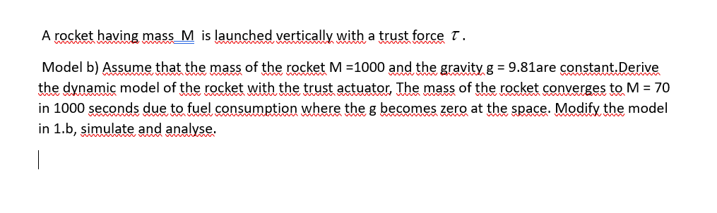 A rocket having mass M is launched vertically with a trust force