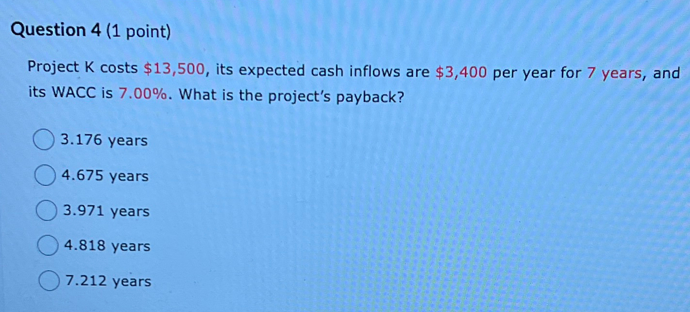 Question 4 (1 point) Project K costs $13,500, its expected cash inflows