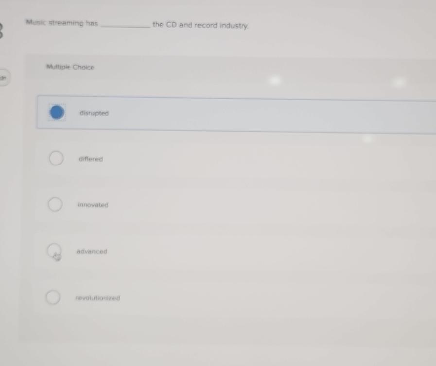 Music streaming has the CD and record industry. 3 Multiple Choice disrupted