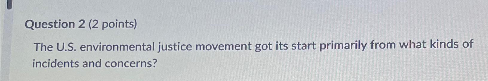 Question 2 (2 points) The U.S. environmental justice movement got its start