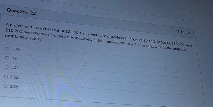 Question 22 3.13 pts A project with an initial cost of $23,500