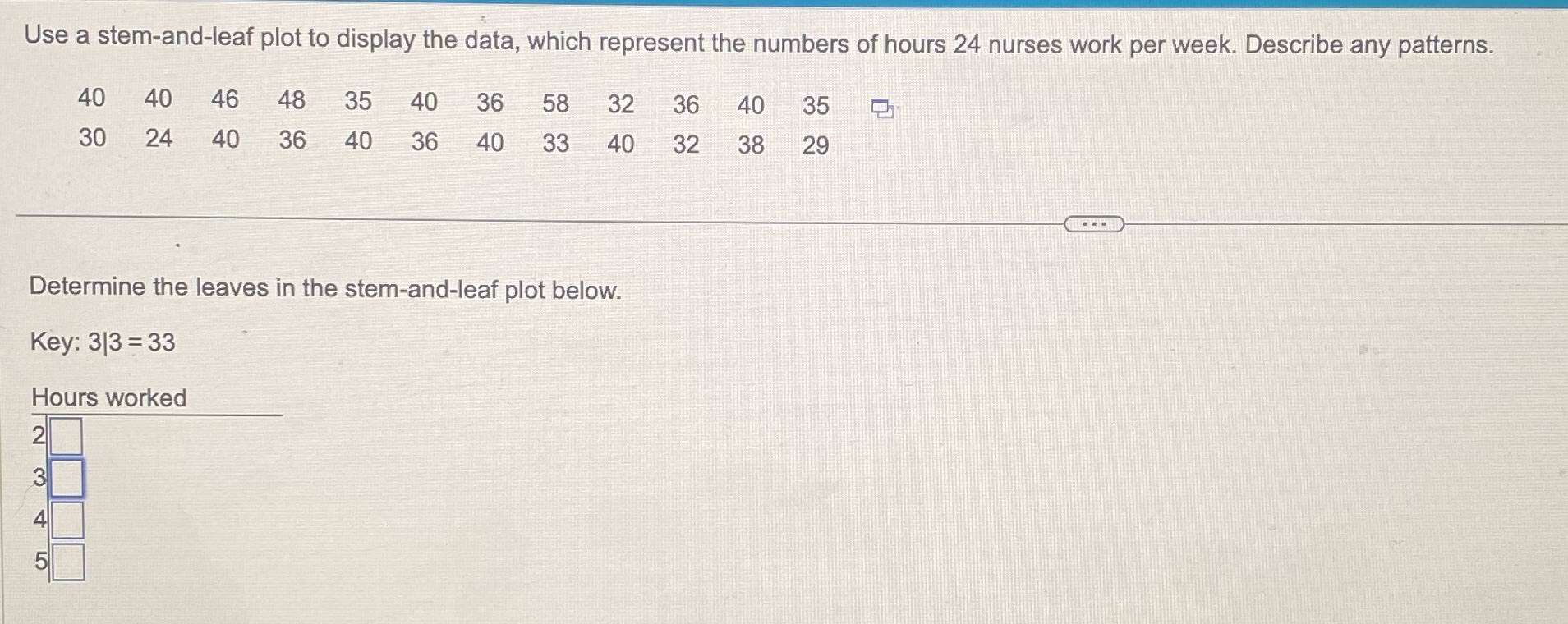 Use a stem-and-leaf plot to display the data, which represent the numbers