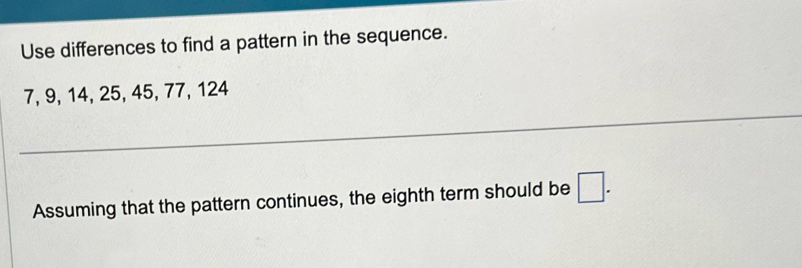 Use differences to find a pattern in the sequence. 7, 9, 14,