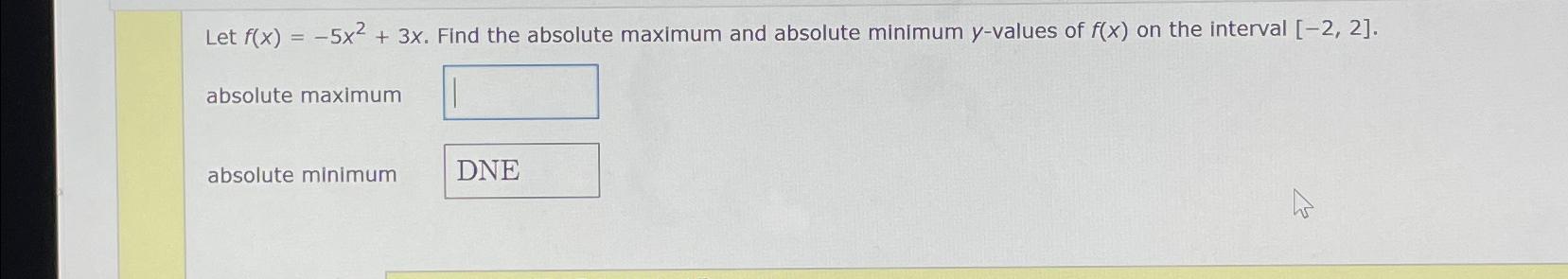 Let f(x) =-5x2+3x. Find the absolute maximum and absolute minimum y-values of
