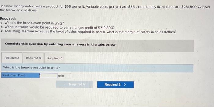 Jasmine Incorporated sells a product for $69 per unit. Variable costs per