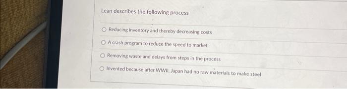 Lean describes the following process Reducing inventory and thereby decreasing costs OA