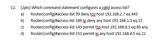 12. (2pts) Which command statement configures a valid access list? a) b)